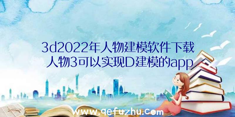 3d2022年人物建模软件下载